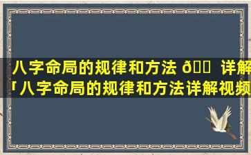 八字命局的规律和方法 🐠 详解「八字命局的规律和方法详解视频」